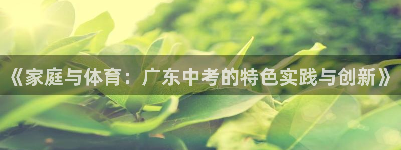 胜天国际零能源集团：《家庭与体育：广东中考的特色实践与创新》